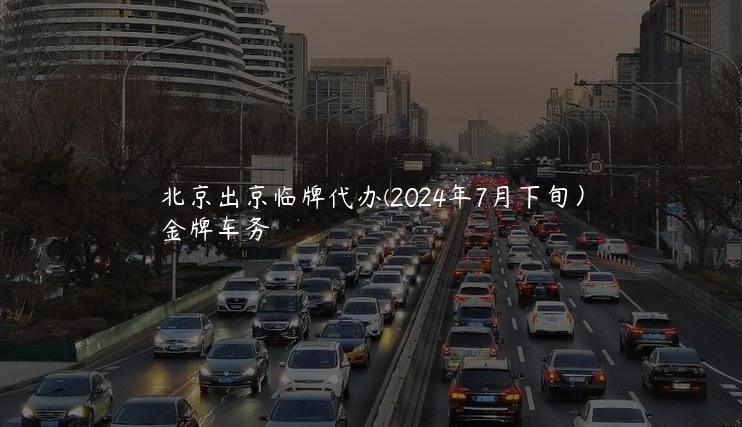 北京出京临牌代办(2024年7月下旬）