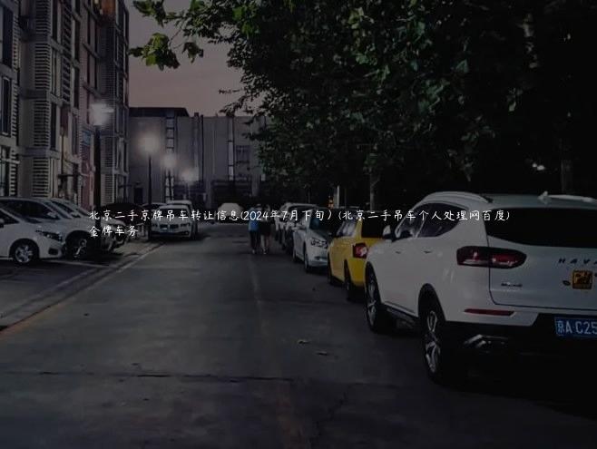 北京二手京牌吊车转让信息(2024年7月下旬）(北京二手吊车个人处理网百度)