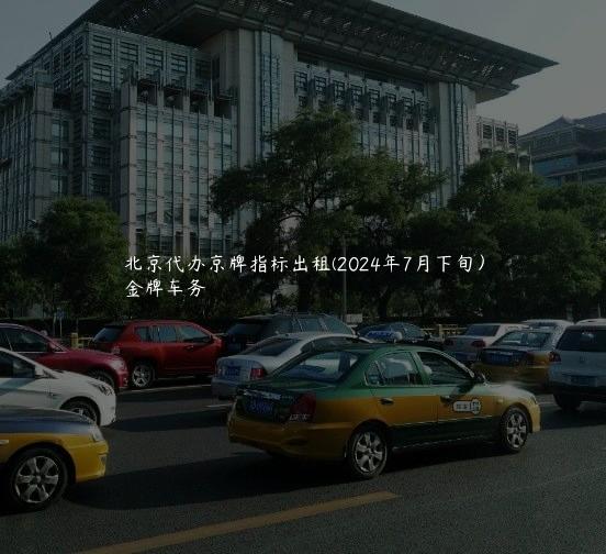 北京代办京牌指标出租(2024年7月下旬）
