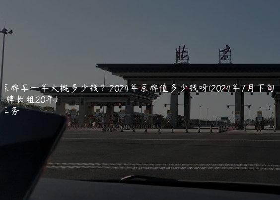 年租京牌车一年大概多少钱？2024年京牌值多少钱呀(2024年7月下旬）(京牌长租20年)