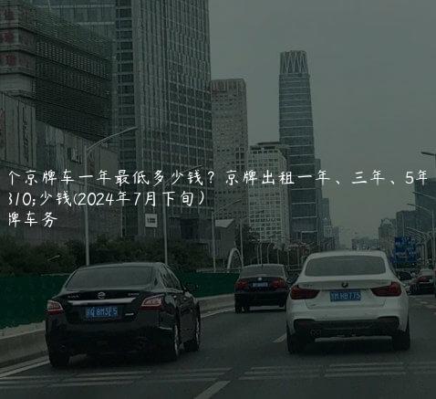 租个京牌车一年最低多少钱？京牌出租一年、三年、5年多少钱(2024年7月下旬）