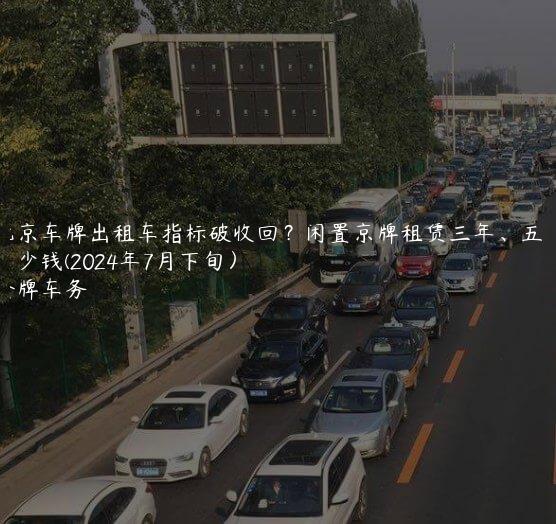 北京车牌出租车指标破收回？闲置京牌租赁三年、五年多少钱(2024年7月下旬）