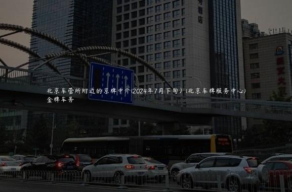 北京车管所附近的京牌中介(2024年7月下旬）(北京车牌服务中心)