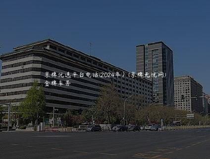 京牌优选平台电话(2024年）(京牌无忧网)