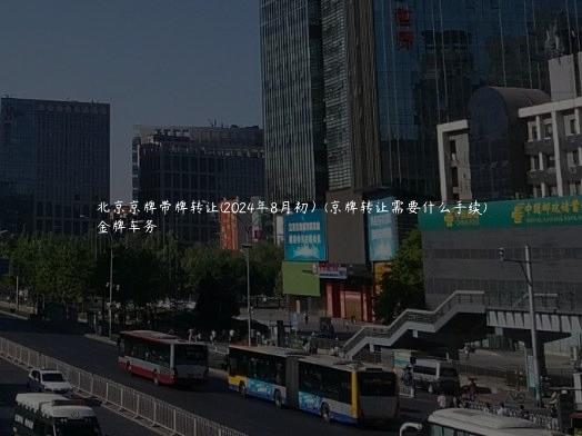 北京京牌带牌转让(2024年8月初）(京牌转让需要什么手续)