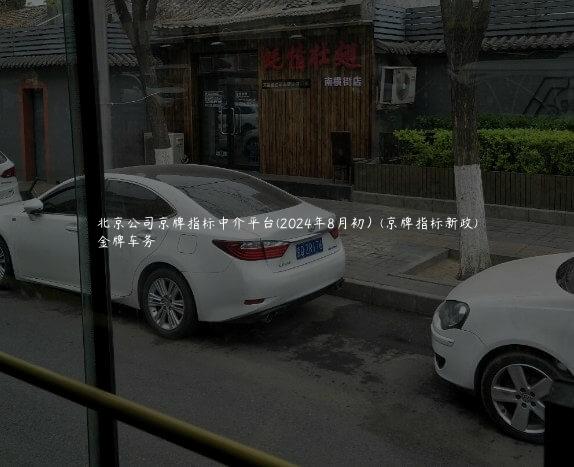 北京公司京牌指标中介平台(2024年8月初）(京牌指标新政)