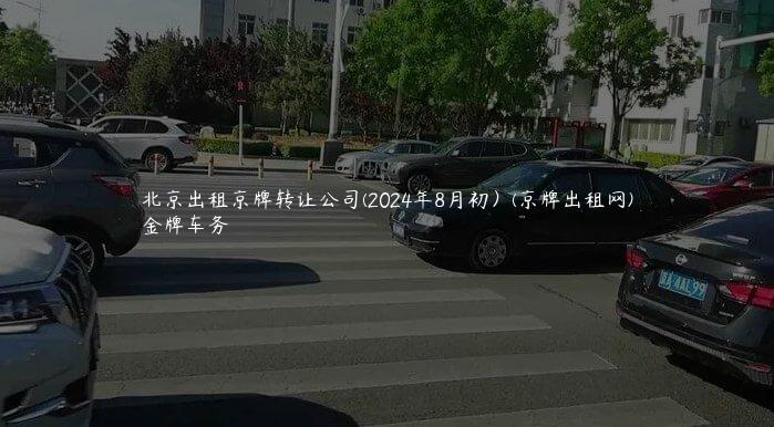 北京出租京牌转让公司(2024年8月初）(京牌出租网)