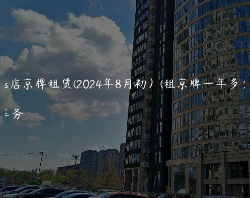 北京4s店京牌租赁(2024年8月初）(租京牌一年多少钱)
