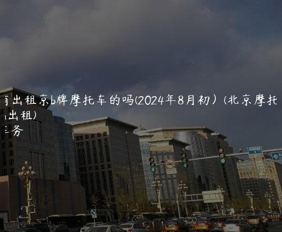 北京有出租京b牌摩托车的吗(2024年8月初）(北京摩托车京a出租)