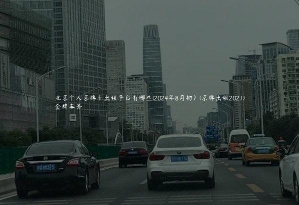 北京个人京牌车出租平台有哪些(2024年8月初）(京牌出租2021)