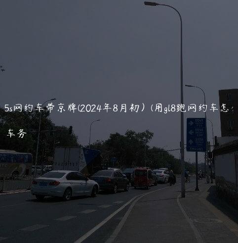 gl8 25s网约车带京牌(2024年8月初）(用gl8跑网约车怎么样)