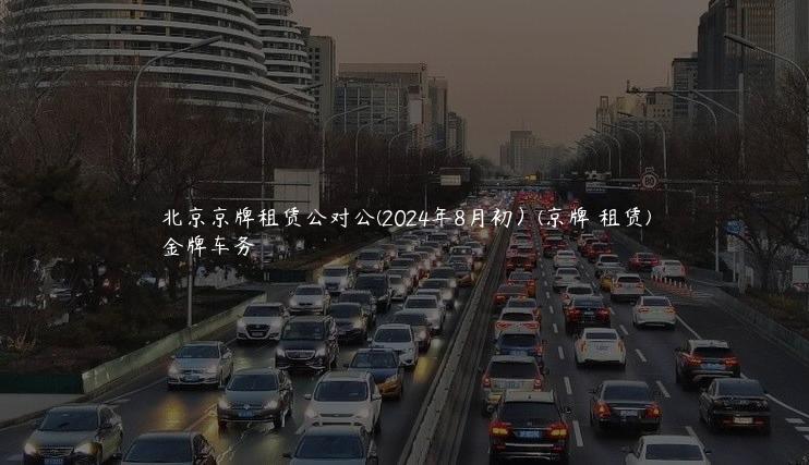 北京京牌租赁公对公(2024年8月初）(京牌 租赁)
