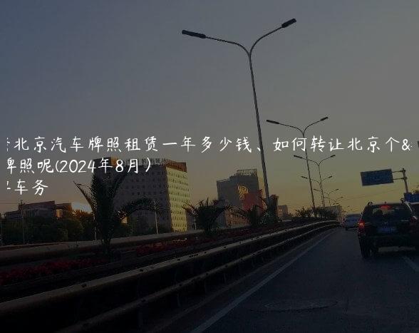 解密北京汽车牌照租赁一年多少钱、如何转让北京个人牌照呢(2024年8月）