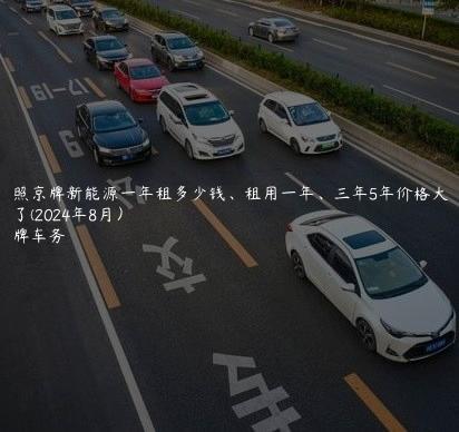 对照京牌新能源一年租多少钱、租用一年、三年5年价格大曝光了(2024年8月）