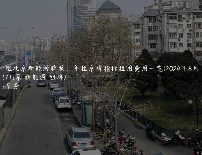 解密租北京新能源牌照、年租京牌指标租用费用一览(2024年8月）(北京 新能源 租牌)