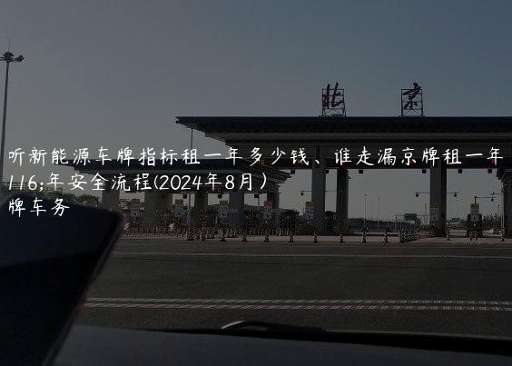 探听新能源车牌指标租一年多少钱、谁走漏京牌租一年五年安全流程(2024年8月）