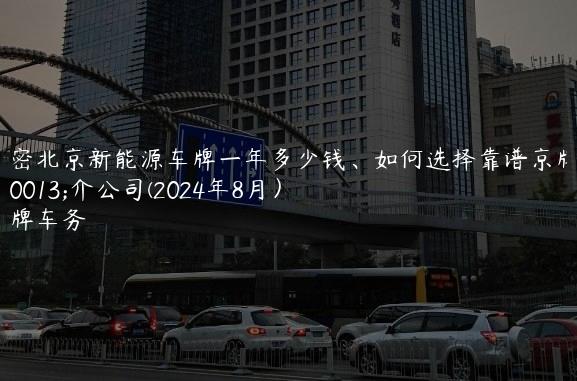 解密北京新能源车牌一年多少钱、如何选择靠谱京牌中介公司(2024年8月）
