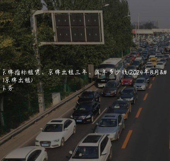 泄露京牌指标租赁、京牌出租三年、五年多少钱(2024年8月）(2020京牌出租)