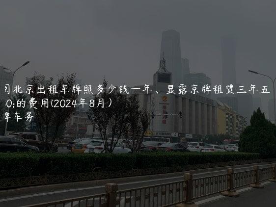 参阅北京出租车牌照多少钱一年、显露京牌租赁三年五年的费用(2024年8月）