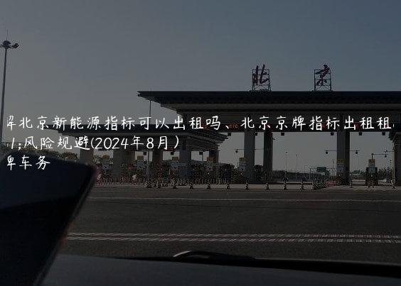 了解北京新能源指标可以出租吗、北京京牌指标出租租赁风险规避(2024年8月）