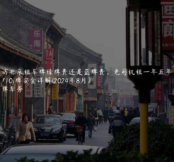 探访北京租车牌绿牌贵还是蓝牌贵、老司机租一年五年车牌安全详解(2024年8月）