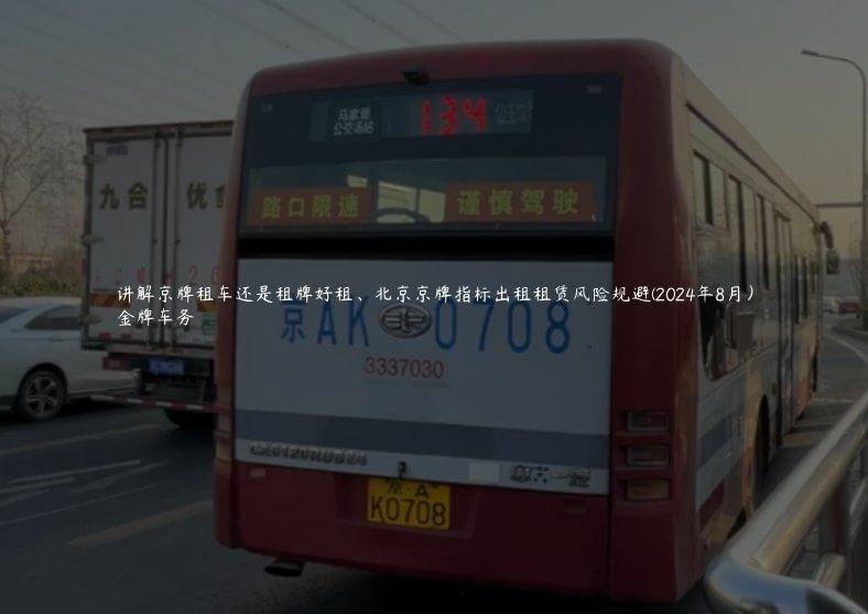 讲解京牌租车还是租牌好租、北京京牌指标出租租赁风险规避(2024年8月）