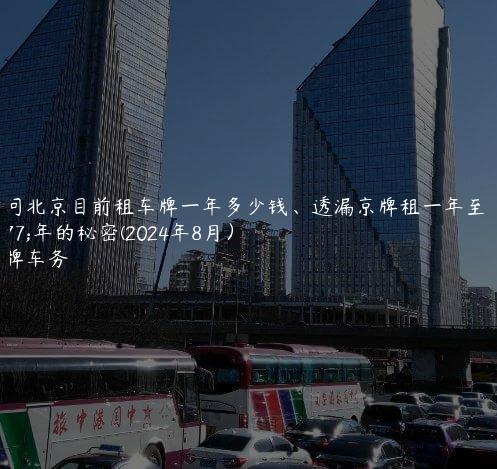 探问北京目前租车牌一年多少钱、透漏京牌租一年至三年的秘密(2024年8月）