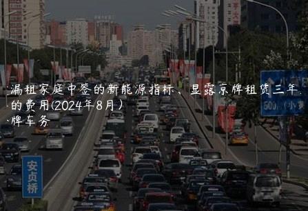 透漏租家庭中签的新能源指标、显露京牌租赁三年五年的费用(2024年8月）