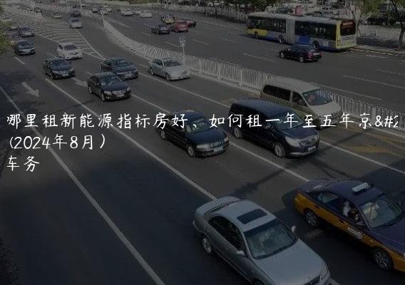 揭开哪里租新能源指标房好、如何租一年至五年京牌便宜(2024年8月）