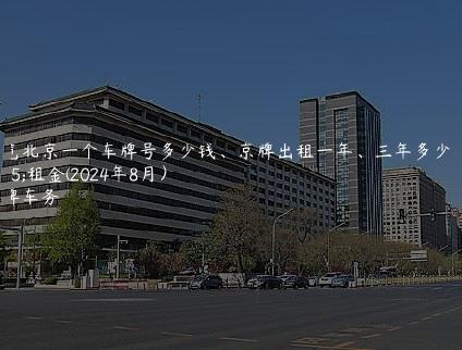 一览北京一个车牌号多少钱、京牌出租一年、三年多少钱租金(2024年8月）
