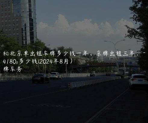 揭秘北京单出租车牌多少钱一年、京牌出租三年、十年多少钱(2024年8月）