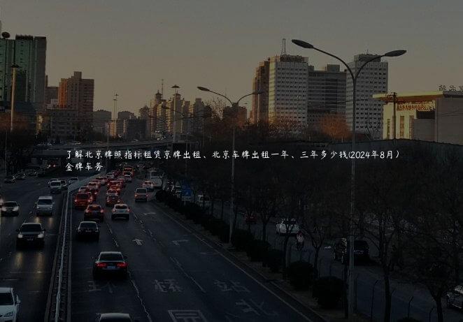 了解北京牌照指标租赁京牌出租、北京车牌出租一年、三年多少钱(2024年8月）