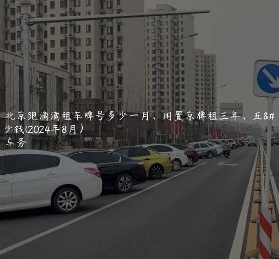 知悉北京跑滴滴租车牌号多少一月、闲置京牌租三年、五年多少钱(2024年8月）