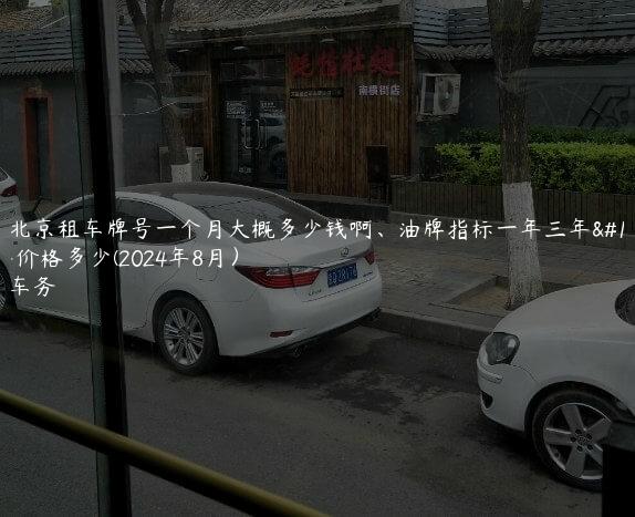 认识北京租车牌号一个月大概多少钱啊、油牌指标一年三年、五年价格多少(2024年8月）