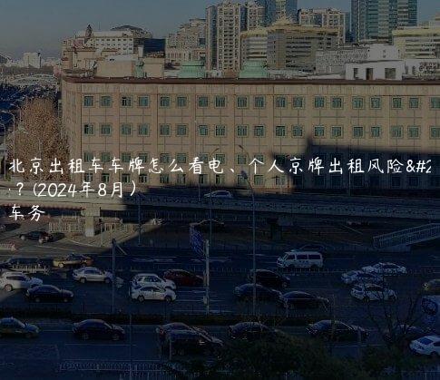 认识北京出租车车牌怎么看电、个人京牌出租风险有哪些？(2024年8月）