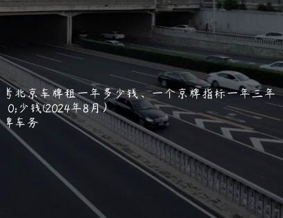 参考北京车牌租一年多少钱、一个京牌指标一年三年多少钱(2024年8月）