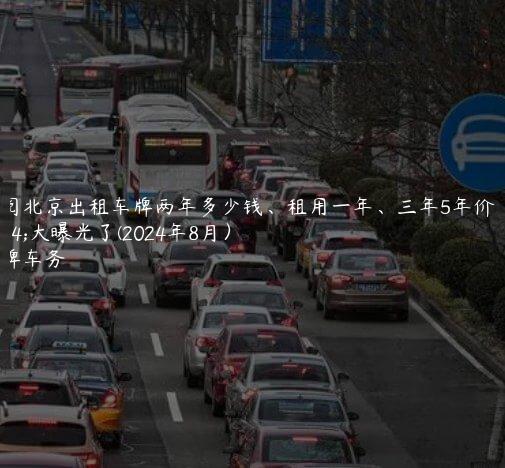 参阅北京出租车牌两年多少钱、租用一年、三年5年价格大曝光了(2024年8月）