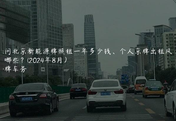 探问北京新能源牌照租一年多少钱、个人京牌出租风险有哪些？(2024年8月）
