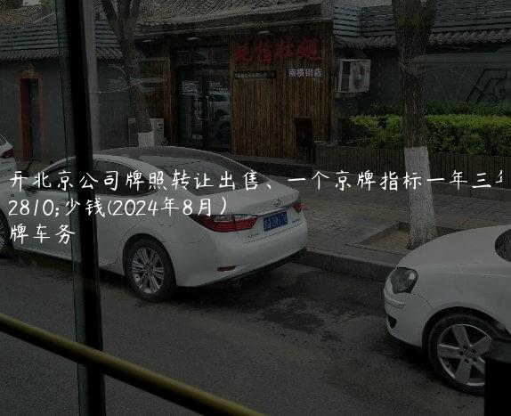 揭开北京公司牌照转让出售、一个京牌指标一年三年多少钱(2024年8月）