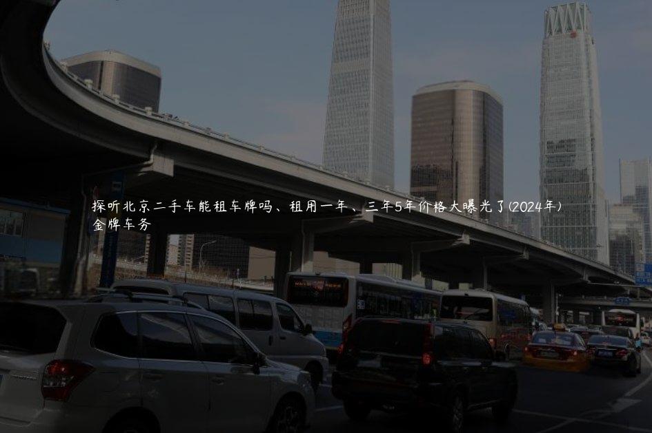 探听北京二手车能租车牌吗、租用一年、三年5年价格大曝光了(2024年)