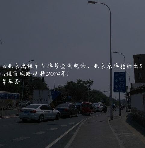 揭秘北京出租车车牌号查询电话、北京京牌指标出租租赁风险规避(2024年)