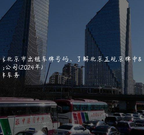 揭露北京市出租车牌号码、了解北京正规京牌中介公司(2024年)