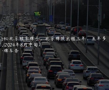 揭秘北京租车牌子、北京牌照出租三年、五年多少钱(2024年8月中旬）