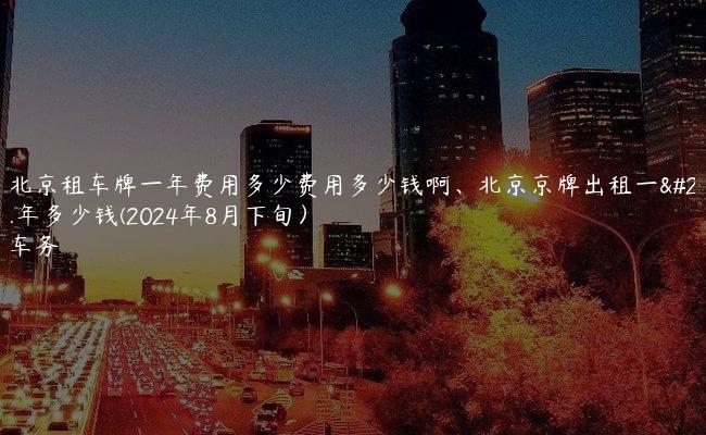 透漏北京租车牌一年费用多少费用多少钱啊、北京京牌出租一年、三年多少钱(2024年8月下旬）