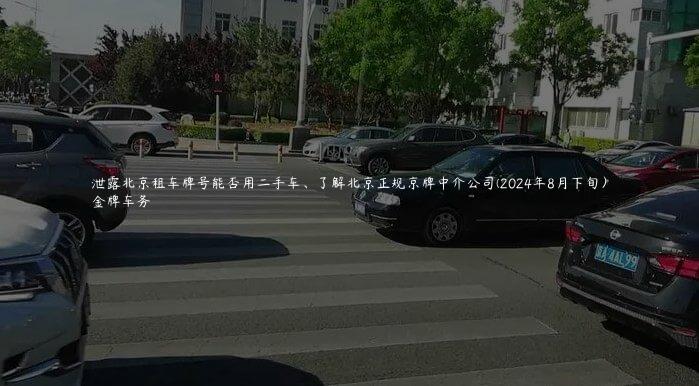 泄露北京租车牌号能否用二手车、了解北京正规京牌中介公司(2024年8月下旬）