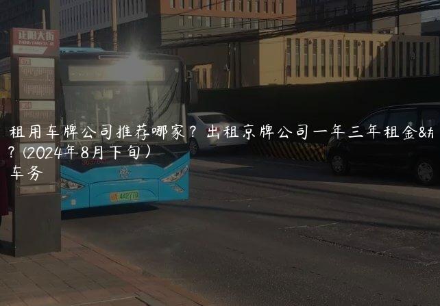 北京租用车牌公司推荐哪家？出租京牌公司一年三年租金多少？(2024年8月下旬）