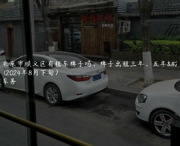 一览北京市顺义区有租车牌子吗、牌子出租三年、五年多少钱(2024年8月下旬）