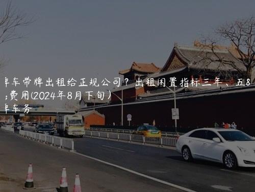 京牌车带牌出租给正规公司？出租闲置指标三年、五年费用(2024年8月下旬）