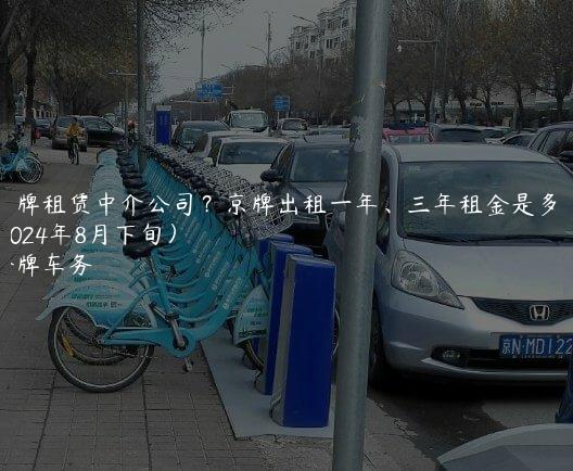 京牌租赁中介公司？京牌出租一年、三年租金是多少(2024年8月下旬）