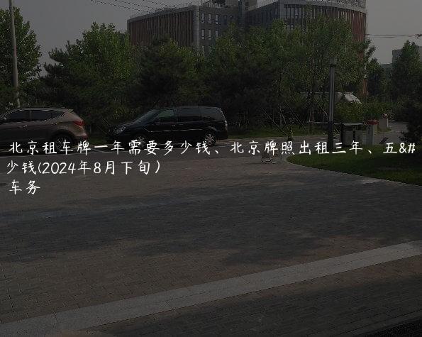 知悉北京租车牌一年需要多少钱、北京牌照出租三年、五年多少钱(2024年8月下旬）